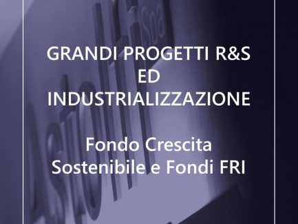 GRANDI PROGETTI R&S ED INDUSTRIALIZZAZIONE  -Fondo Crescita Sostenibile e Fondi FRI