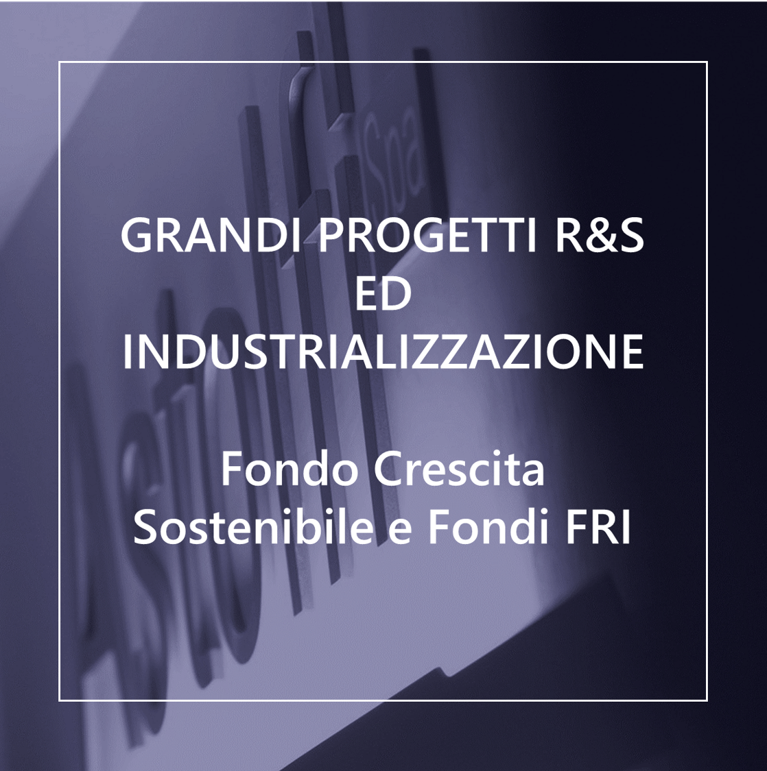 GRANDI PROGETTI R&S ED INDUSTRIALIZZAZIONE  -Fondo Crescita Sostenibile e Fondi FRI