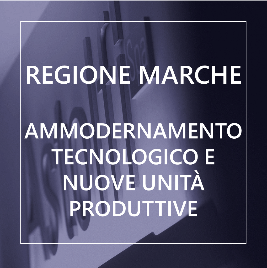 Regione Marche - Investimenti PMI industriali in ammodernamento tecnologico e creazione di nuove unità produttive